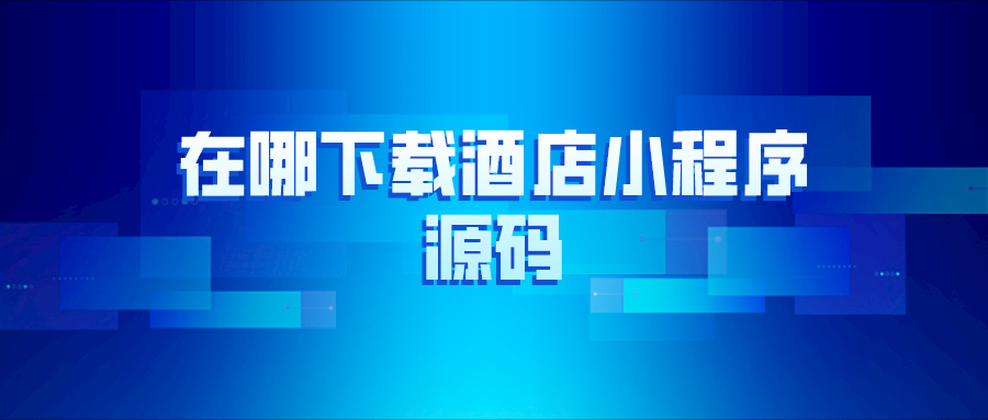 在哪里下載酒店小程序源碼？
