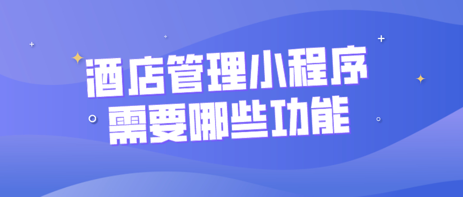 酒店管理小程序需要哪些功能？