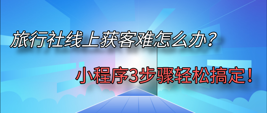 旅行社線上獲客難怎么辦？.jpg