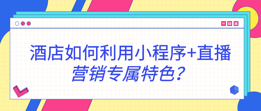 酒店如何利用小程序+直播營(yíng)銷(xiāo)專(zhuān)屬特色？