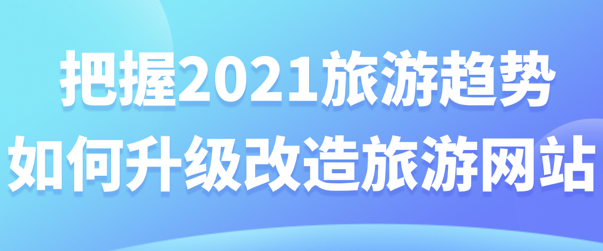 把握2021旅游趨勢(shì)，如何升級(jí)改造旅游網(wǎng)站.png